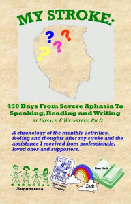 Title: My Stroke: 450 Days From Severe Aphasia Speaking, Reading, and Writing, Author: Donald F Weinstein Ph D