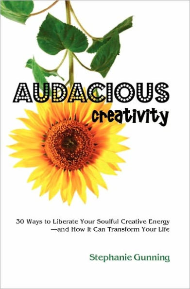 Audacious Creativity: 30 Ways to Liberate Your Soulful Creative Energy--And How It Can Transform Your Life