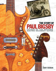 Title: The Story of Paul Bigsby: The Father of the Modern Electric Solid Body Guitar, Author: Andy Babiuk