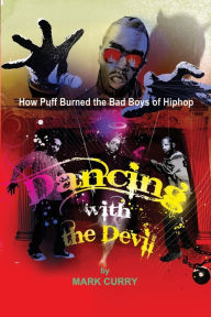 Title: Dancing with the Devil, how Puff burned the bad boys of Hip-Hop: Dancing with the Devil, Author: Mark Curry