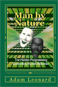 Title: Man By Nature: The Hidden Programming Controlling Human Behavior, Author: Adam Leonard