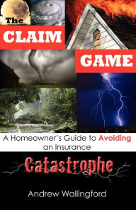 Title: The Claim Game: A Homeowner's Guide to Avoiding an Insurance Catastrophe, Author: Andrew Wallingford