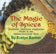 Title: The Magic of Spices: Healthful, Delicious Vegetarian Meals in the Indian-American Style, Author: Evelyn Banker