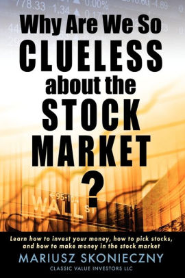 Why Are We So Clueless About The Stock Market Learn How To Invest Your Money How To Pick Stocks And How To Make Money In The Stock Market By Mariusz Skonieczny Paperback