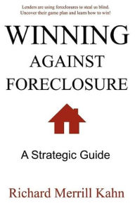 Title: Winning Against Foreclosure: Lenders are using foreclosures to steal us blind. Uncover their game plan and learn how to win!, Author: Richard Merrill Kahn