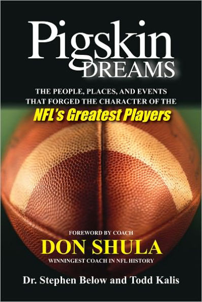 Pigskin Dreams: The People, Places, And Events That Forged The Character Of The NFL's Greatest Players