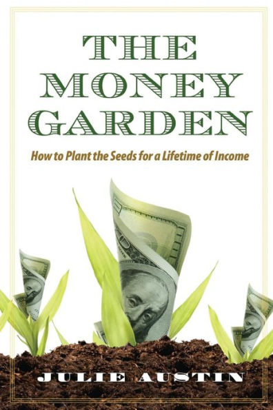 the Money Garden: How to Plant Seeds for a Lifetime of Income