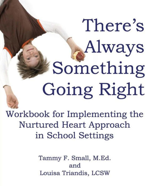 There's Always Something Going Right: Workbook for Implementing the Nurtured Heart Approach in School Settings