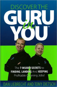 Title: Discover the Guru in You: The 7 Insider Secrets to Finding, Landing and Keeping Profitable Cleaning Jobs!, Author: Dan Liebrecht