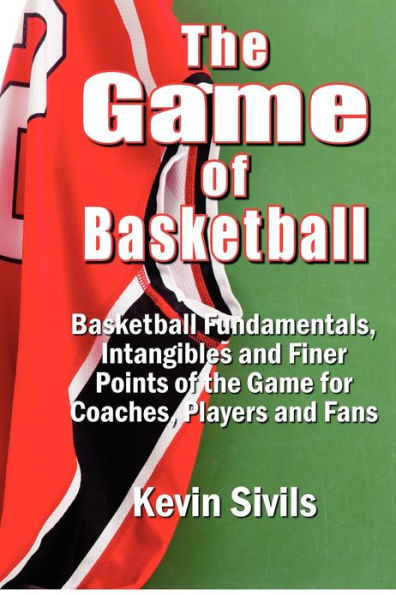 The Game of Basketball: Basketball Fundamentals, Intangibles and Finer Points of the Game for Coaches, Players and Fans