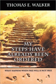 Title: My Steps Have Already Been Ordered: What Happens when Free will Is Not Free, Author: Thomas Walker