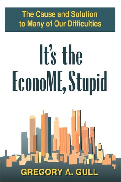 It's the EconoME, Stupid: The Cause and Solution to Many of Our Difficulties