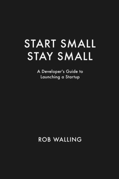 Start Small, Stay Small: A Developer's Guide to Launching a Startup