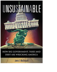 Title: Unsustainable: How Big Government, Taxes and Debt Are Wrecking America, Author: James MacDougald