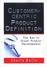 Title: Customer-centric Product Definition: The Key to Great Product Development, Author: Sheila Mello