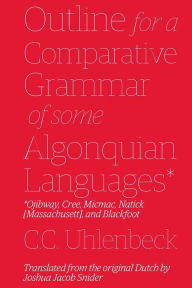 Title: Outline for a Comparative Grammar of Some Algonquian Languages: Ojibway, Cree, Micmac, Natick [Massachusett], and Blackfoot, Author: Joshua Jacob Snider