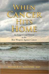 Title: When Cancer Hits Home: An Empowered Patient is the Best Weapon Against Cancer, Author: Patrick Maguire