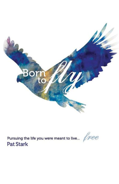 Born to Fly: Pursuing the life you were meant live...free