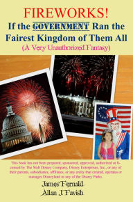 Title: Fireworks! If the Government Ran the Fairest Kingdom of Them All (A Very Unauthorized Fantasy), Author: James Fernald