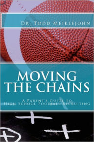 Title: Moving the Chains: A Parent's Guide to High School Football Recruiting, Author: Todd S Meiklejohn