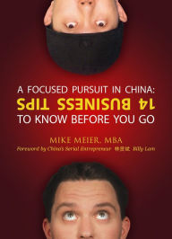 Title: A FOCUSED PURSUIT in China: 14 Business Tips to Know Before You Go, Author: Mike Meier