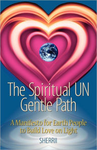 Title: The Spiritual UN Gentle Path: A Manifesto for Earth People to Build Love on Light, Author: Sherrii