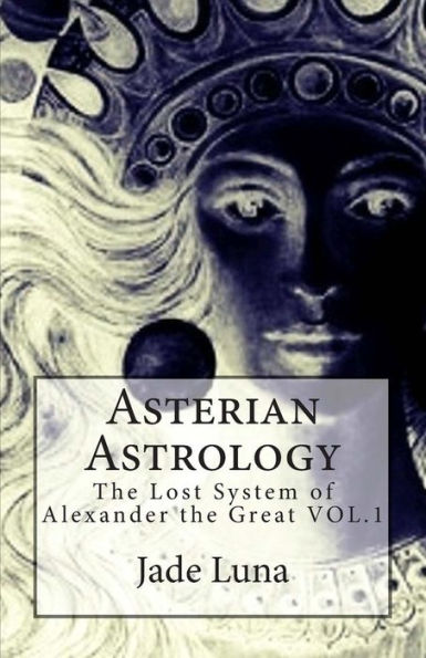 Asterian Astrology: The Lost System of Alexander the Great VOL.1