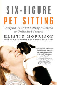 Title: Six-Figure Pet Sitting, Author: Kristin Morrison