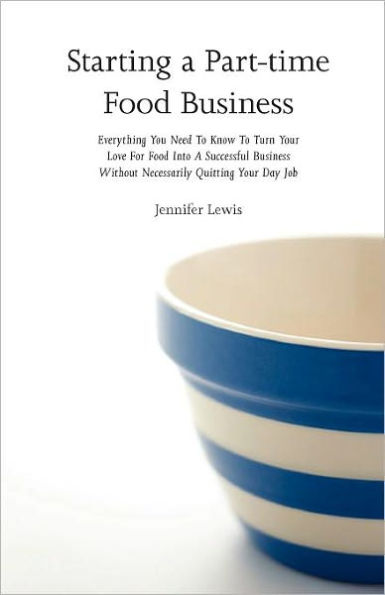Starting a Part-time Food Business: Everything You Need to Know Turn Your Love for Into Successful Business Without Necessarily Quitting Day Job
