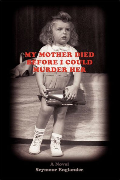 My Mother Died Before I Could Murder Her: A Novel