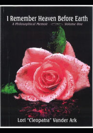 Title: I Remember Heaven Before Earth: A Philosophical Memoir, Volume One of The Rapture Series., Author: Lori Cleopatra Vander