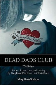 Title: Dead Dads Club: Stories of Love, Loss, and Healing by Daughters Who Have Lost Their Dads, Author: Mary Burt-Godwin