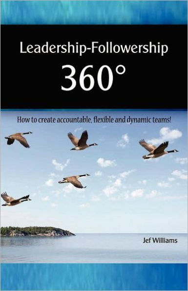 Leadership - Followership 360: How to Create Accountable, Flexible and Dynamic Teams