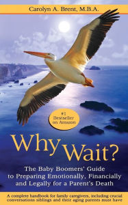 Title: Why Wait? the Baby Boomers' Guide to Preparing Emotionally, Financially and Legally for a Parent's Death, Author: Carolyn A. Brent