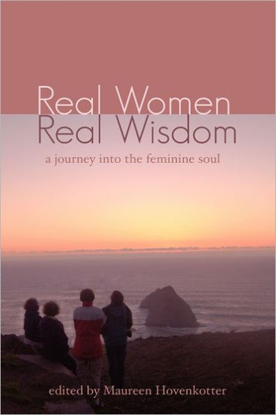 Real Women, Real Wisdom: A Journey into the Feminine Soul