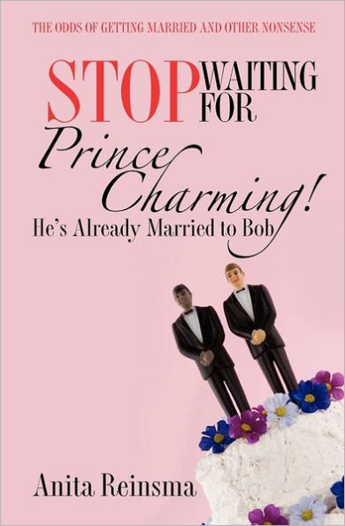 Stop Waiting for Prince Charming! He's Already Married to Bob.: The Odds of Getting Married and Other Nonsense