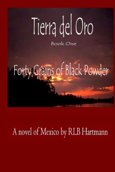 Forty Grains of Black Powder: Book One of Tierra del Oro