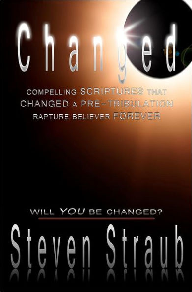 Changed: Compelling Scriptures that Changed a Pre-tribulation Rapture Believer Forever