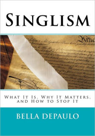 Title: Singlism: What It Is, Why It Matters, and How to Stop It, Author: Bella DePaulo PhD