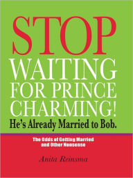 Title: Stop Waiting for Prince Charming! He's Already Married to Bob.: The Odds of Gettig Married and Other Nonsense, Author: Anita Reinsma
