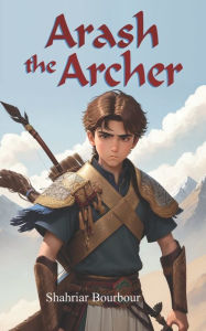 Title: Arash the Archer: A Story from Ancient Persia, Author: Shahriar Bourbour