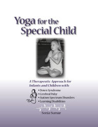 Title: Yoga for the Special Child: A Therapeutic Approach for Infants and Children with Down Syndrome, Cerebral Palsy, Autism Spectrum Disorders and Learning Disabilities, Author: Sonia Sumar