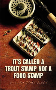 Title: It's Called a Trout Stamp Not a Food Stamp, Author: Shannon James Olson