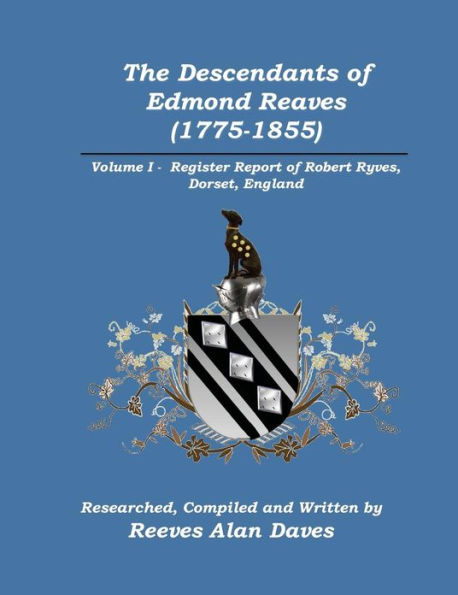 The Descendants of Edmond Reaves (1775-1855): Volume 1 - Register Report of Robert Ryves, Dorset, England