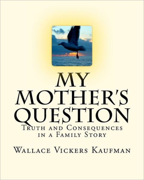 My Mother's Question: Truth and Consequences in a Family's Story