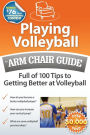 Playing Volleyball: An Arm Chair Guide Full of 100 Tips to Getting Better at Volleyball