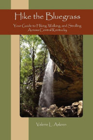 Title: Hike the Bluegrass: Your Guide to Hiking, Walking and Strolling Across Central Kentucky, Author: Valerie Askren