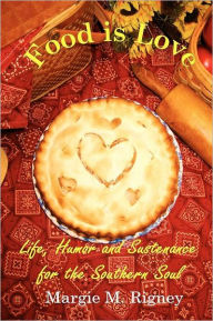 Title: Food is Love: Life, Humor and Sustenance for the Southern Soul, Author: Margie M Rigney