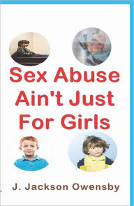 Title: Sex Abuse Ain't Just For Girls, Author: J. Jackson Owensby