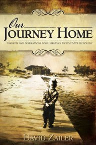 Title: Our Journey Home - Insights & Inspirations for Christian Twelve Step Recovery, Author: David Zailer